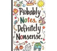 Probably Notes. Definitely Nonsense.: 120 Ruled Pages for Random Thoughts, Bad Ideas, and Questionable Genius