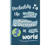 Probably The Best Painter & Decorator In The World: Gifts For Painters & Decorators: Personalised Notebook Or Journal: Blank Lined Paperback Book