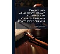 Probate and Administration, Law and Practice in Common Form and Contentious Business