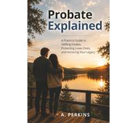 Probate Explained: A Practical Guide to Settling Estates, Protecting Loved Ones, and Honoring Your Legacy