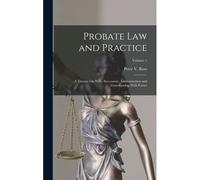 Probate Law And Practice: A Treatise On Wills, Succession, Administration And Guardianship With Forms; Volume 1