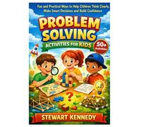 Problem Solving Activities for Kids: Fun and Practical Ways to Help Children Think Clearly, Make Smart Decisions and Build Confidence