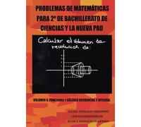 PROBLEMAS DE MATEMÁTICAS PARA 2º DE BACHILLERATO DE CIENCIAS Y LA NUEVA PAU: VOLUMEN II: FUNCIONES Y CÁLCULO DIFERENCIAL E INTEGRAL