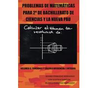 PROBLEMAS DE MATEMÁTICAS PARA 2º DE BACHILLERATO DE CIENCIAS Y LA NUEVA PAU: VOLUMEN II: FUNCIONES Y CÁLCULO DIFERENCIAL E INTEGRAL