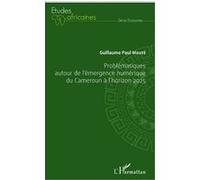 Problématiques autour de l'émergence numérique du Cameroun à l'horizon 2025 Guillaume Paul Mouté (Auteur)
