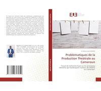 Problématiques de la Production Théâtrale au Cameroun: Travail de recherche basé sur les principaux éléments qui handicapent l'univers du théâtre au Cameroun.