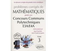 Problèmes Corrigés De Mathématiques Posés Aux Concours Communs Polytechniques E3a/E4a - Tome 3