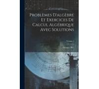 Problèmes D'algèbre Et Exercices De Calcul Algébrique Avec Solutions; Volume 1