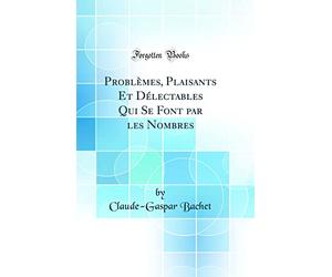 Problèmes, Plaisants Et Délectables Qui Se Font par les Nombres (Classic Reprint)
