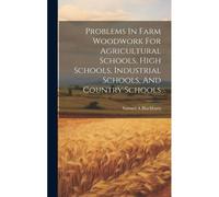 Problems In Farm Woodwork For Agricultural Schools, High Schools, Industrial Schools, And Country Schools