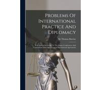 Problems Of International Practice And Diplomacy: With Special Reference To The Hague Conferences And Conventions And Other General International Agre