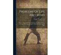 Problems Of Life And Mind: Mind As A Function Of The Organism. The Sphere Of Sense And Logic Of Feeling. The Sphere Of Intellect And Logic Of Sig