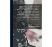 Problems Of St. Louis, Being A Description, From The City Planning Standpoint, Of Past And Present Tendencies Of Growth, With General Suggestions For