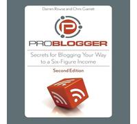 Problogger: Secrets for Blogging Your Way to a Six-Figure Income