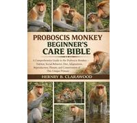PROBOSCIS MONKEY BEGINNER’S CARE BIBLE: A Comprehensive Guide to the Proboscis Monkey - Habitat, Social Behavior, Diet, Adaptations, Reproduction, Threats, and Conservation of This Unique Primate