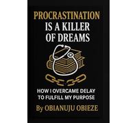PROCASTINATION IS A KILLER OF DREAMS: How I Overcame Delay to Fulfill My Purpose