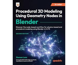 Procedural 3D Modeling Using Geometry Nodes in Blender: Discover the node-based workflow for physics-based and procedural modeling using Blender 4.5 LTS