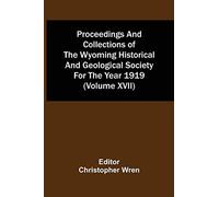 Proceedings And Collections Of The Wyoming Historical And Geological Society For The Year 1919 (Volume Xvii)