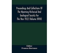Proceedings And Collections Of The Wyoming Historical And Geological Society For The Year 1922 (Volume Xviii)