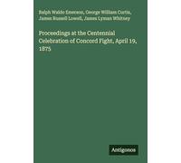 Proceedings at the Centennial Celebration of Concord Fight, April 19, 1875