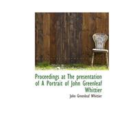 Proceedings At The Presentation Of A Portrait Of John Greenleaf Whittier