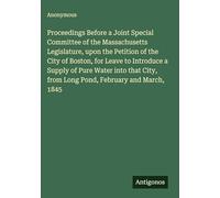 Proceedings Before a Joint Special Committee of the Massachusetts Legislature, upon the Petition of the City of Boston, for Leave to Introduce a ... from Long Pond, February and March, 1845