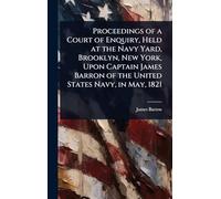 Proceedings of a Court of Enquiry, Held at the Navy Yard, Brooklyn, New York, Upon Captain James Barron of the United States Navy, in May, 1821
