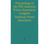 Proceedings of the 1910 American Prison Association Congress: Washington, D.C., Sep 29 - Oct 8, Summaries & Resolutions