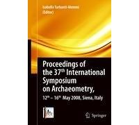 Proceedings Of The 37th International Symposium On Archaeometry, 13th - 16th May 2008, Siena, Italy