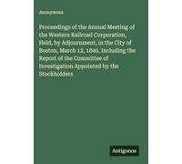 Proceedings of the Annual Meeting of the Western Railroad Corporation, Held, by Adjournment, in the City of Boston, March 12, 1840, Including the ... Investigation Appointed by the Stockholders