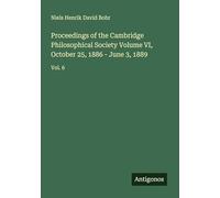 Proceedings of the Cambridge Philosophical Society Volume VI, October 25, 1886 - June 3, 1889: Vol. 6