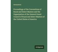 Proceedings of the Conventions of Royal and Select Masters and the Organization of the General Grand Council of Royal and Select Masters of the United States of America