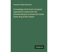 Proceedings of the Court of Inquiry Appointed to Inquire into the Intended Mutiny on Board the United States Brig of War Somers