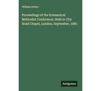 Proceedings of the Ecumenical Methodist Conference, Held in City Road Chapel, London, September, 1881