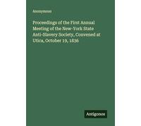 Proceedings of the First Annual Meeting of the New-York State Anti-Slavery Society, Convened at Utica, October 19, 1836