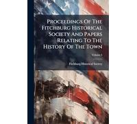 Proceedings Of The Fitchburg Historical Society And Papers Relating To The History Of The Town