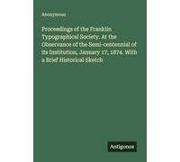 Proceedings of the Franklin Typographical Society. At the Observance of the Semi-centennial of its Institution, January 17, 1874. With a Brief Historical Sketch