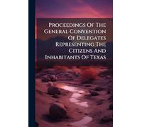 Proceedings Of The General Convention Of Delegates Representing The Citizens And Inhabitants Of Texas