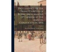 Proceedings of the Grand Chapter of Royal Arch Masons of Canada at the Annual Convocation 1894 - Creative Media Partners LLC - Creative Media Partners LLC Creative Media Partners LLCCreative Media Par