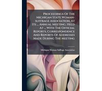 Proceedings Of The Michigan State Woman-suffrage Association, At Its ... Annual Meeting, Held At ... With The Official Reports, Correspondence And Reports Of Addresses Made During The Meeting