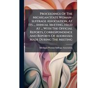 Proceedings Of The Michigan State Woman-suffrage Association, At Its ... Annual Meeting, Held At ... With The Official Reports, Correspondence And Reports Of Addresses Made During The Meeting