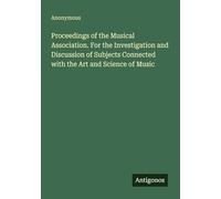 Proceedings of the Musical Association. For the Investigation and Discussion of Subjects Connected with the Art and Science of Music