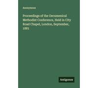 Proceedings of the Oecumenical Methodist Conference, Held in City Road Chapel, London, September, 1881