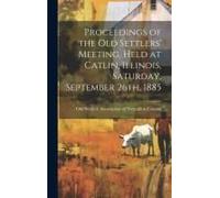 Proceedings Of The Old Settlers' Meeting, Held At Catlin, Illinois, Saturday, September 26th, 1885