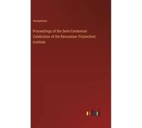 Proceedings Of The Semi-Centennial Celebration Of The Rensselaer Polytechnic Institute