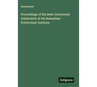 Proceedings of the Semi-Centennial Celebration of the Rensselaer Polytechnic Institute