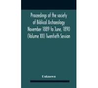 Proceedings Of The Society Of Biblical Archaeology November 1889 To June, 1890 (Volume Xii) Twentieth Session