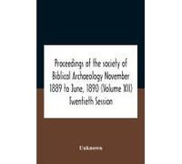Proceedings Of The Society Of Biblical Archaeology November 1889 To June, 1890 (Volume Xii) Twentieth Session