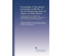 Proceedings of the Special Committee on Bill No. 21 An Act Respecting Hours of Labour on Public Works comprising reports, evidence and correspondence.December 9, 1909-May 3, 1910.Printed by order of Parliament. 1