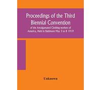 Proceedings Of The Third Biennial Convention Of The Amalgamated Clothing Workers Of America, Held In Baltimore May 3 To 8 1919